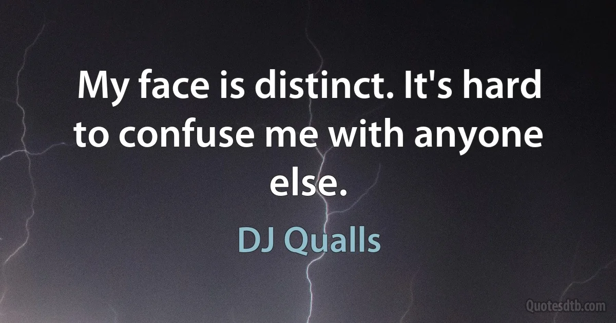 My face is distinct. It's hard to confuse me with anyone else. (DJ Qualls)