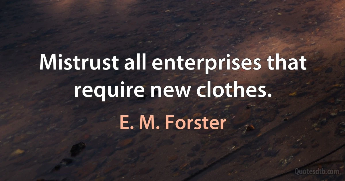 Mistrust all enterprises that require new clothes. (E. M. Forster)