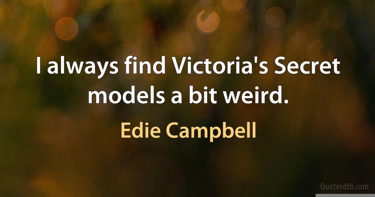 I always find Victoria's Secret models a bit weird. (Edie Campbell)