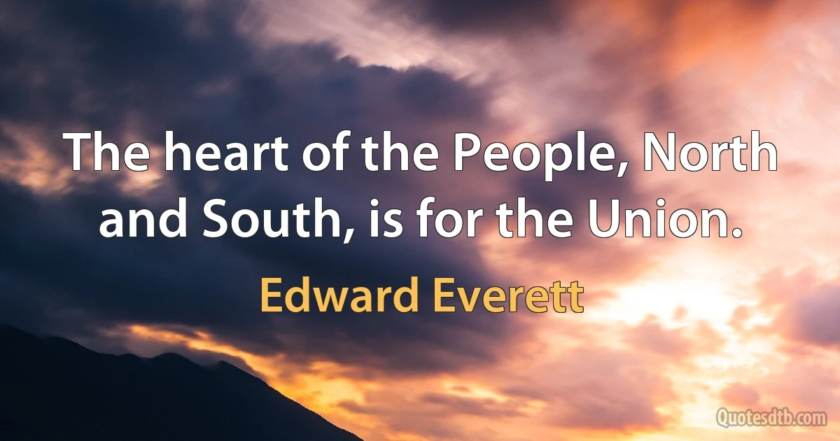 The heart of the People, North and South, is for the Union. (Edward Everett)