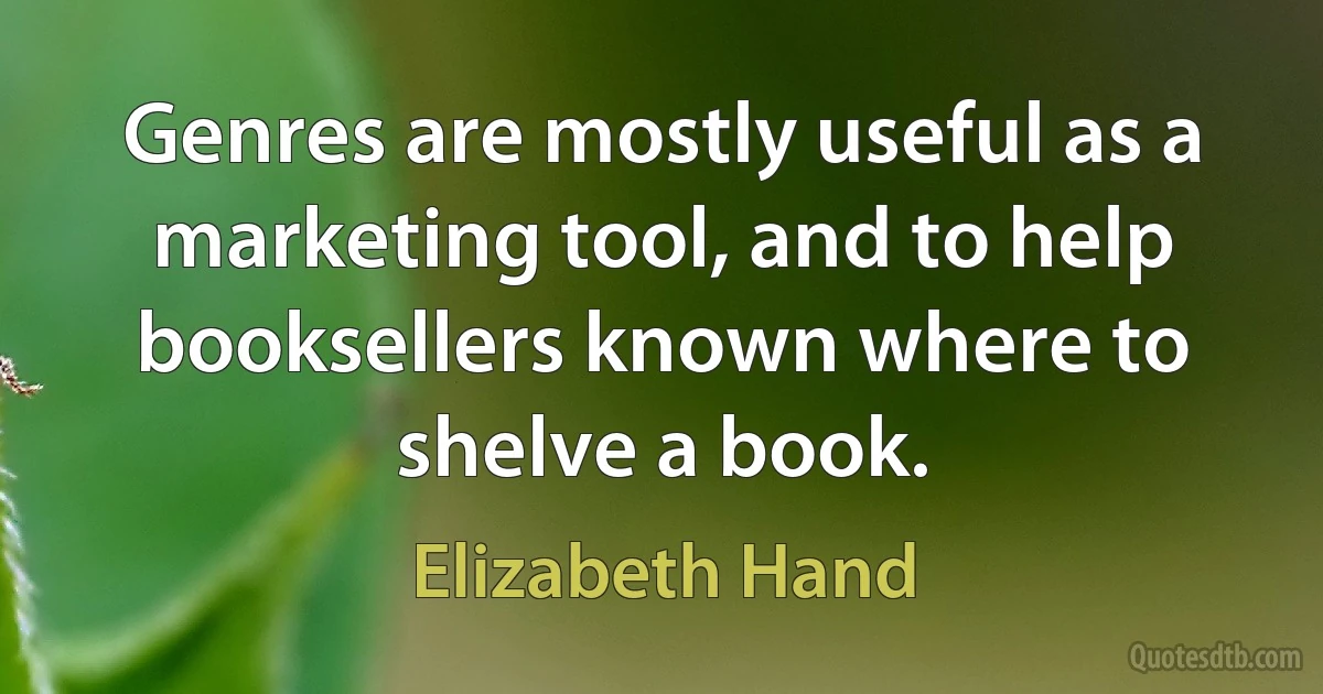 Genres are mostly useful as a marketing tool, and to help booksellers known where to shelve a book. (Elizabeth Hand)