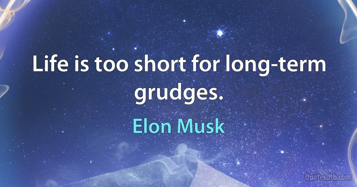 Life is too short for long-term grudges. (Elon Musk)