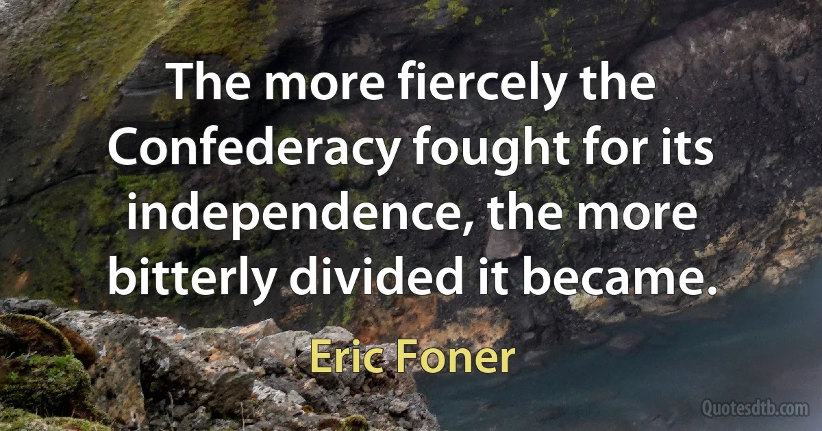 The more fiercely the Confederacy fought for its independence, the more bitterly divided it became. (Eric Foner)