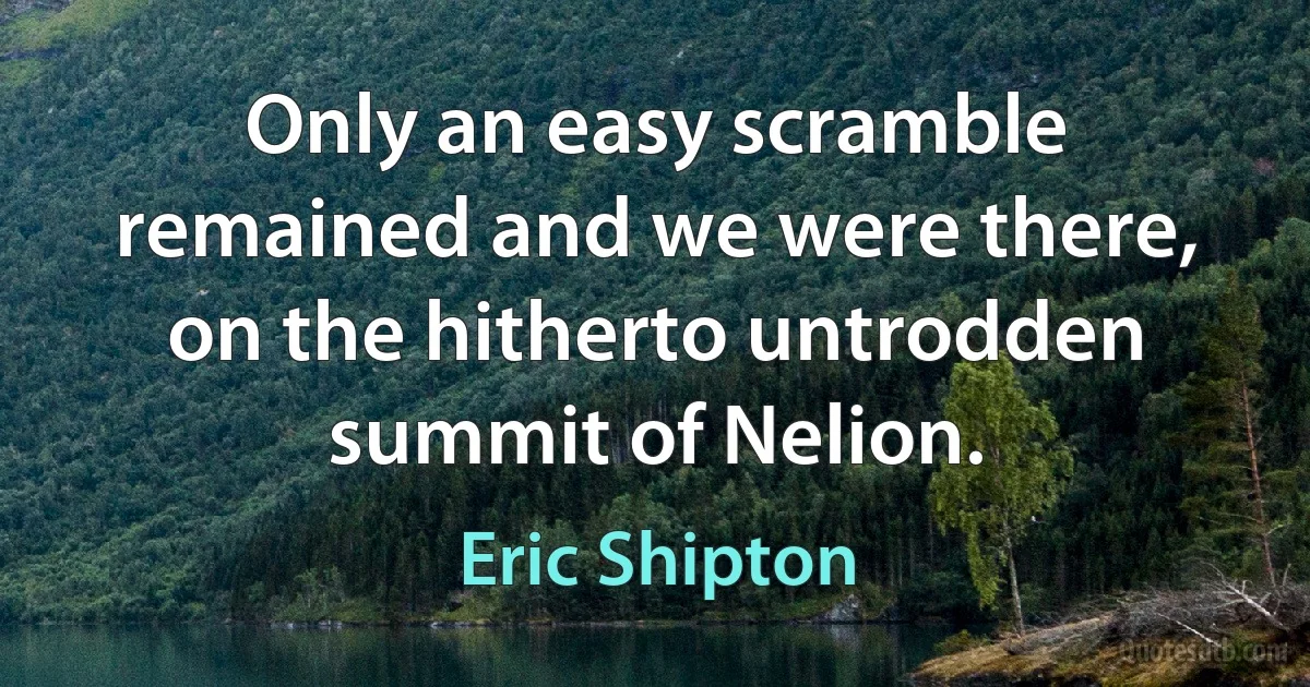 Only an easy scramble remained and we were there, on the hitherto untrodden summit of Nelion. (Eric Shipton)