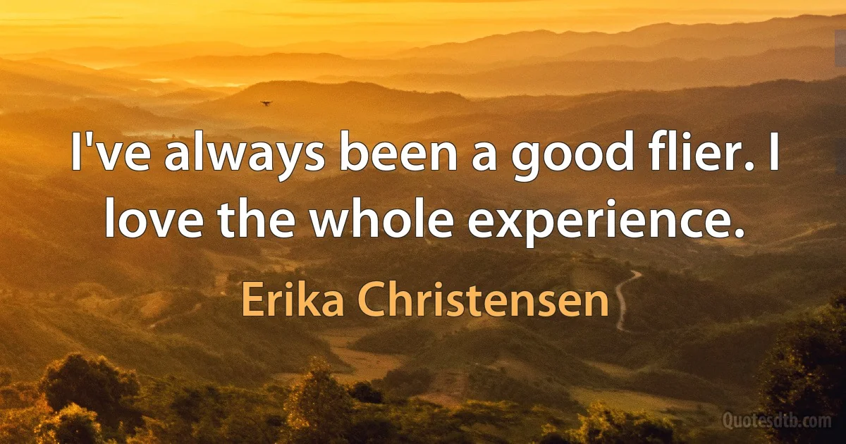 I've always been a good flier. I love the whole experience. (Erika Christensen)