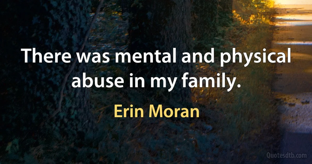 There was mental and physical abuse in my family. (Erin Moran)