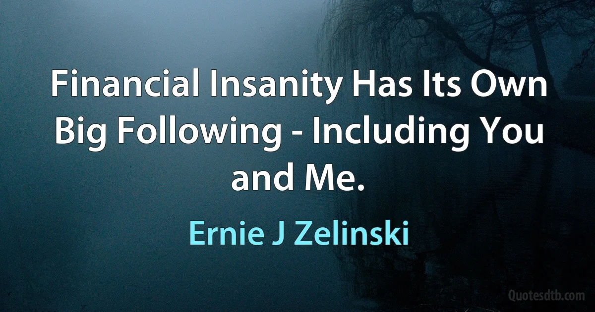 Financial Insanity Has Its Own Big Following - Including You and Me. (Ernie J Zelinski)