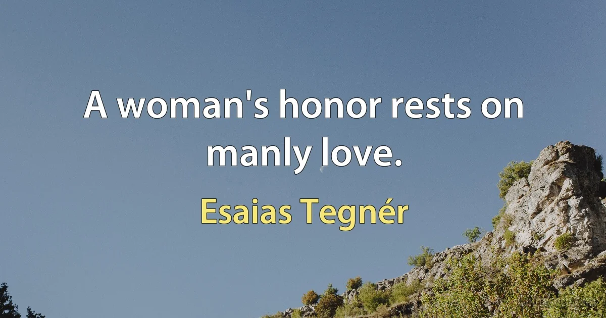 A woman's honor rests on manly love. (Esaias Tegnér)