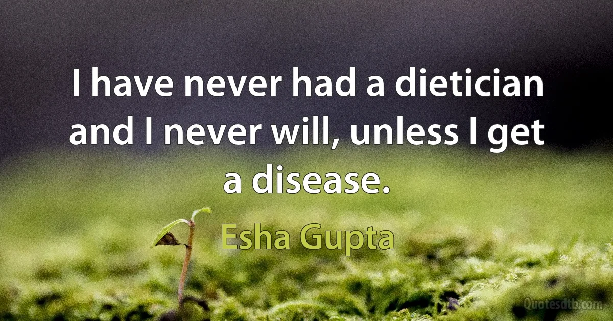 I have never had a dietician and I never will, unless I get a disease. (Esha Gupta)