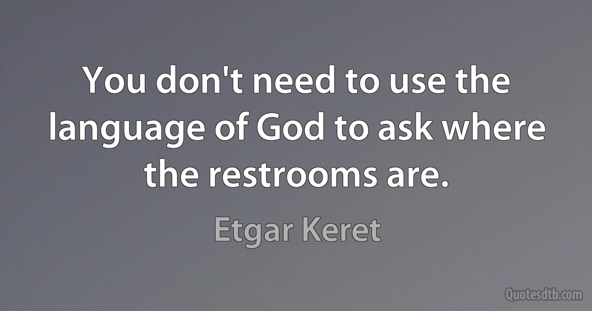 You don't need to use the language of God to ask where the restrooms are. (Etgar Keret)