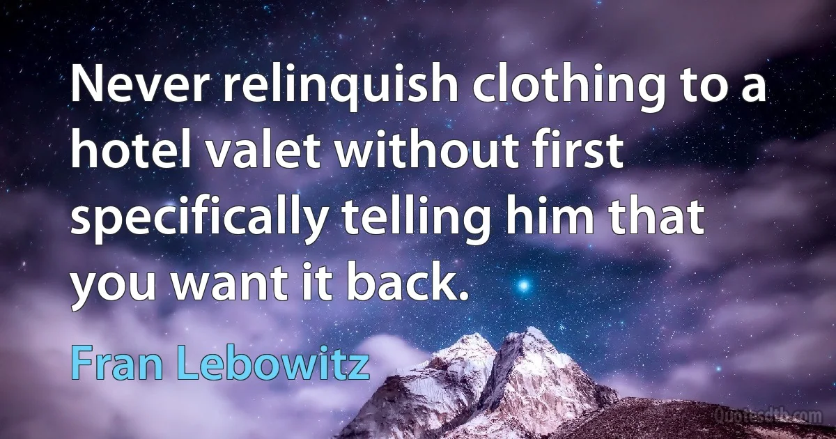 Never relinquish clothing to a hotel valet without first specifically telling him that you want it back. (Fran Lebowitz)