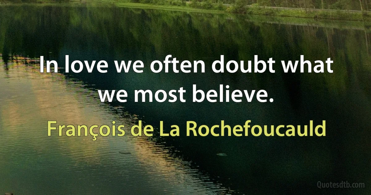 In love we often doubt what we most believe. (François de La Rochefoucauld)