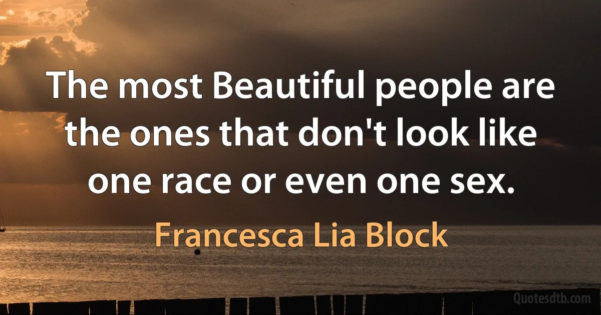 The most Beautiful people are the ones that don't look like one race or even one sex. (Francesca Lia Block)