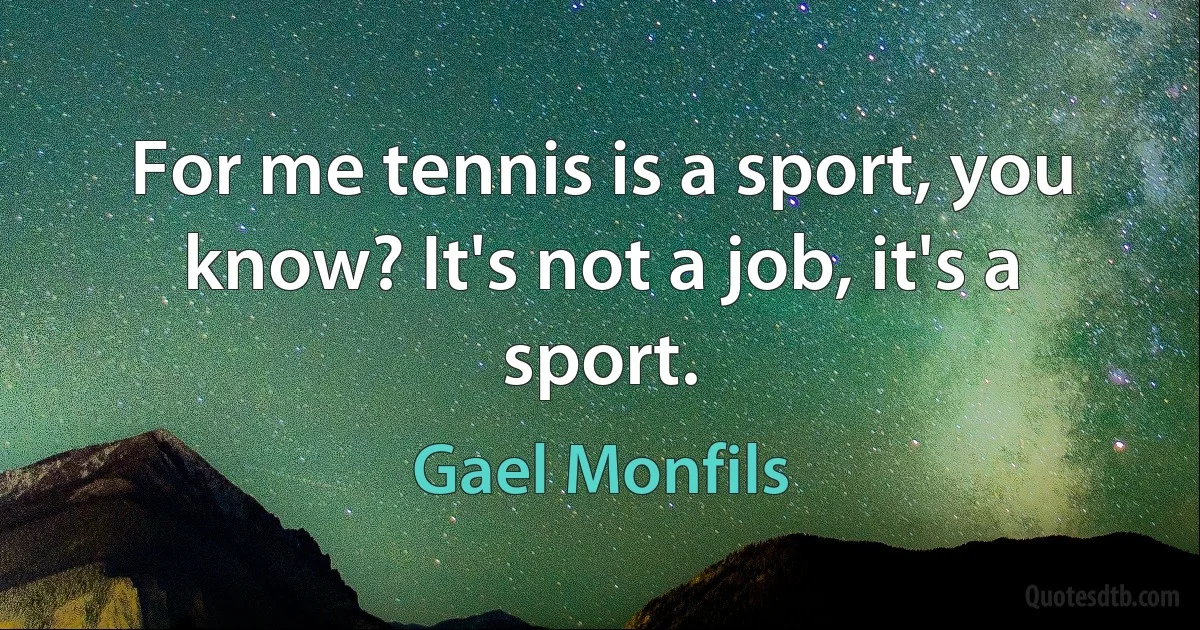 For me tennis is a sport, you know? It's not a job, it's a sport. (Gael Monfils)