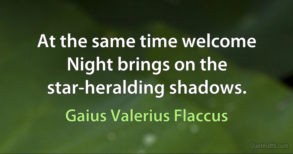 At the same time welcome Night brings on the star-heralding shadows. (Gaius Valerius Flaccus)