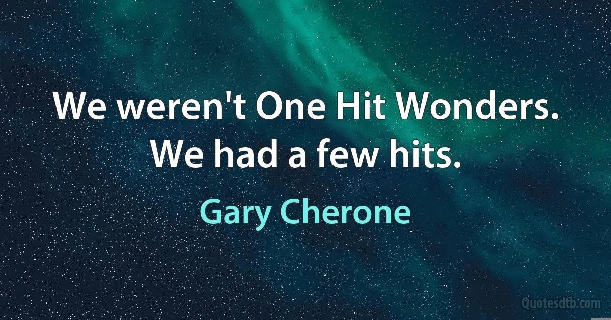 We weren't One Hit Wonders. We had a few hits. (Gary Cherone)