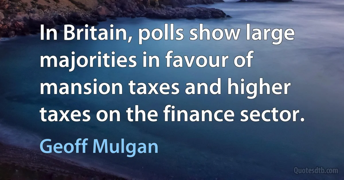 In Britain, polls show large majorities in favour of mansion taxes and higher taxes on the finance sector. (Geoff Mulgan)