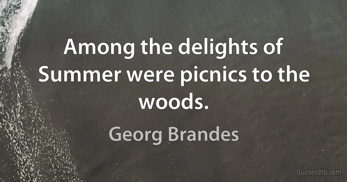 Among the delights of Summer were picnics to the woods. (Georg Brandes)