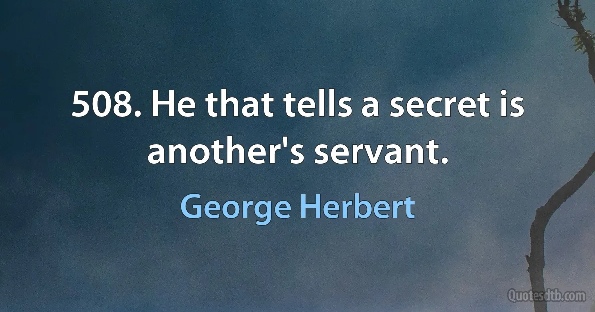 508. He that tells a secret is another's servant. (George Herbert)