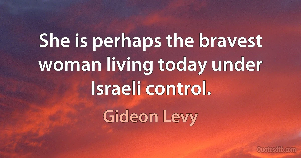 She is perhaps the bravest woman living today under Israeli control. (Gideon Levy)