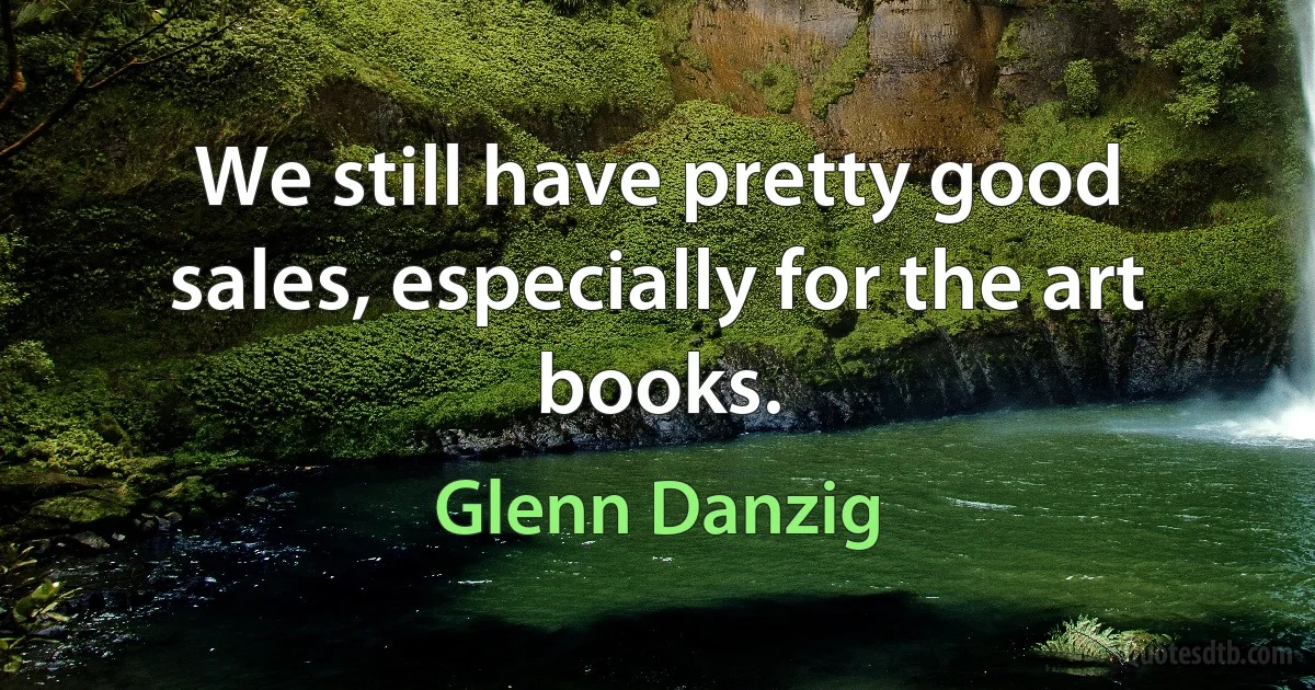 We still have pretty good sales, especially for the art books. (Glenn Danzig)