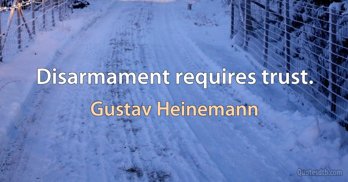 Disarmament requires trust. (Gustav Heinemann)