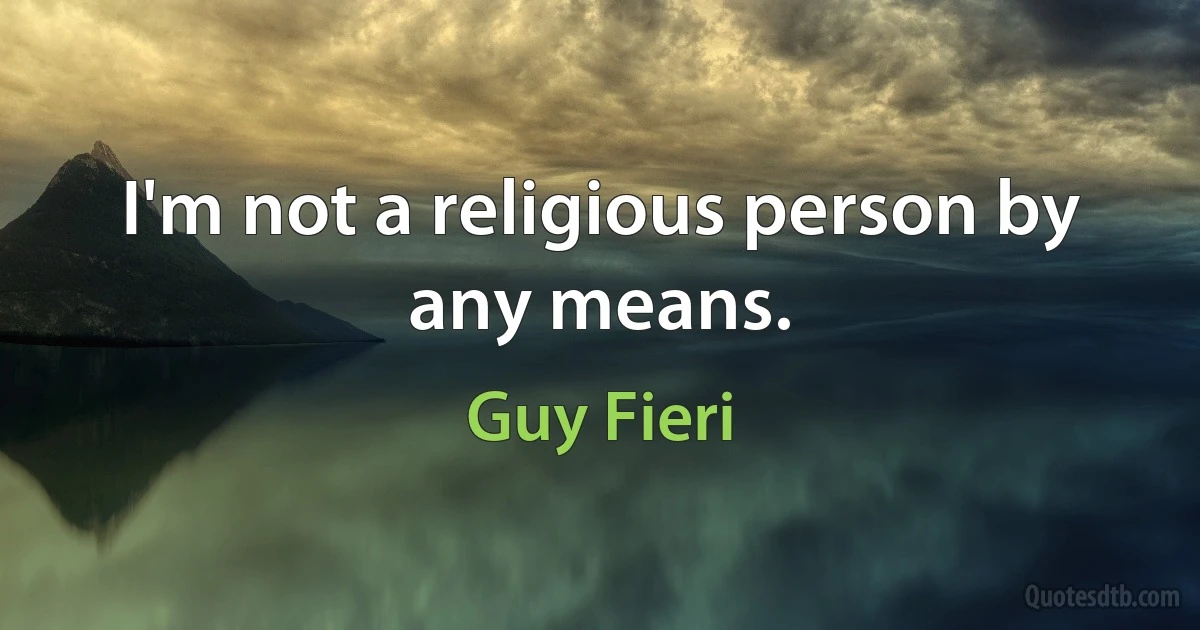 I'm not a religious person by any means. (Guy Fieri)