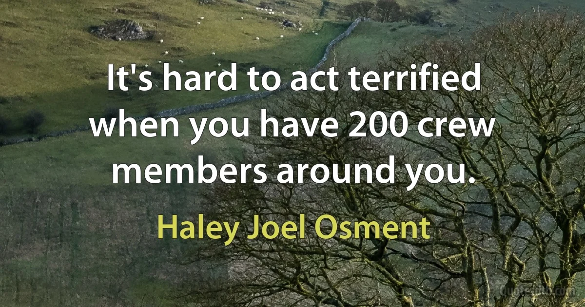 It's hard to act terrified when you have 200 crew members around you. (Haley Joel Osment)