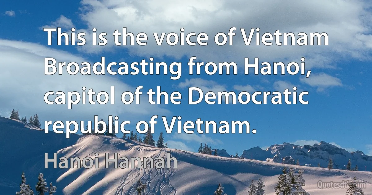 This is the voice of Vietnam Broadcasting from Hanoi, capitol of the Democratic republic of Vietnam. (Hanoi Hannah)