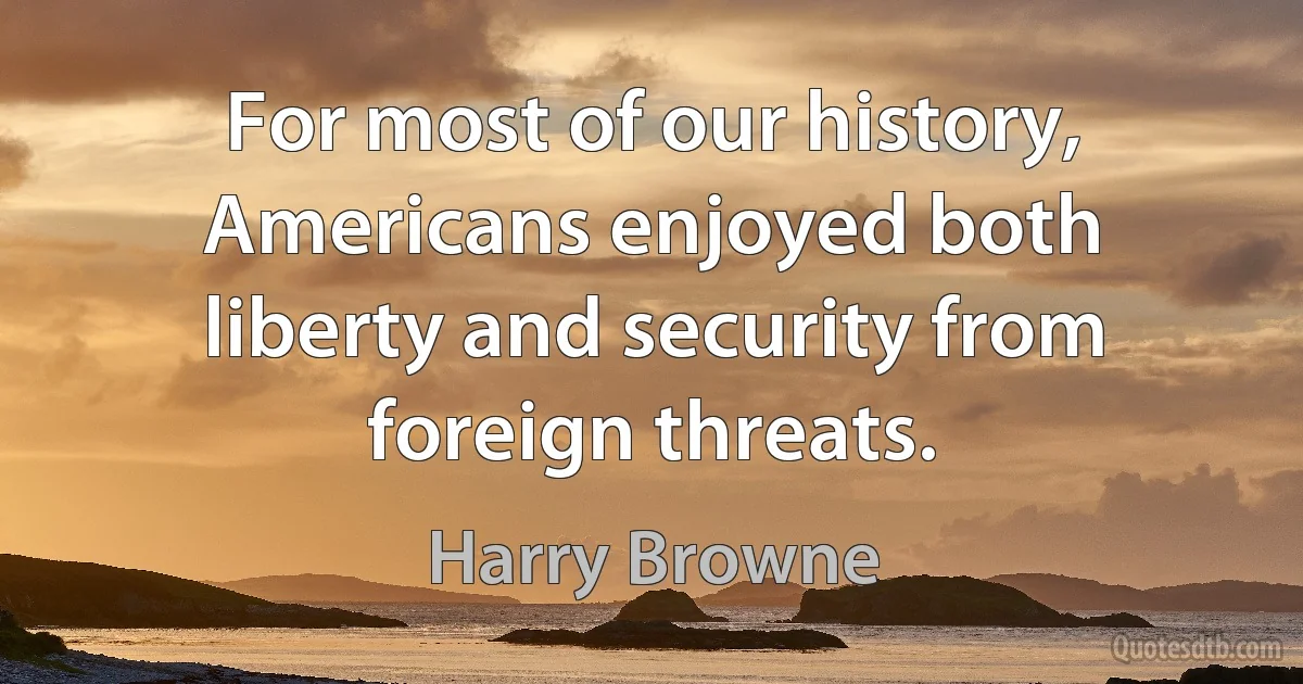 For most of our history, Americans enjoyed both liberty and security from foreign threats. (Harry Browne)