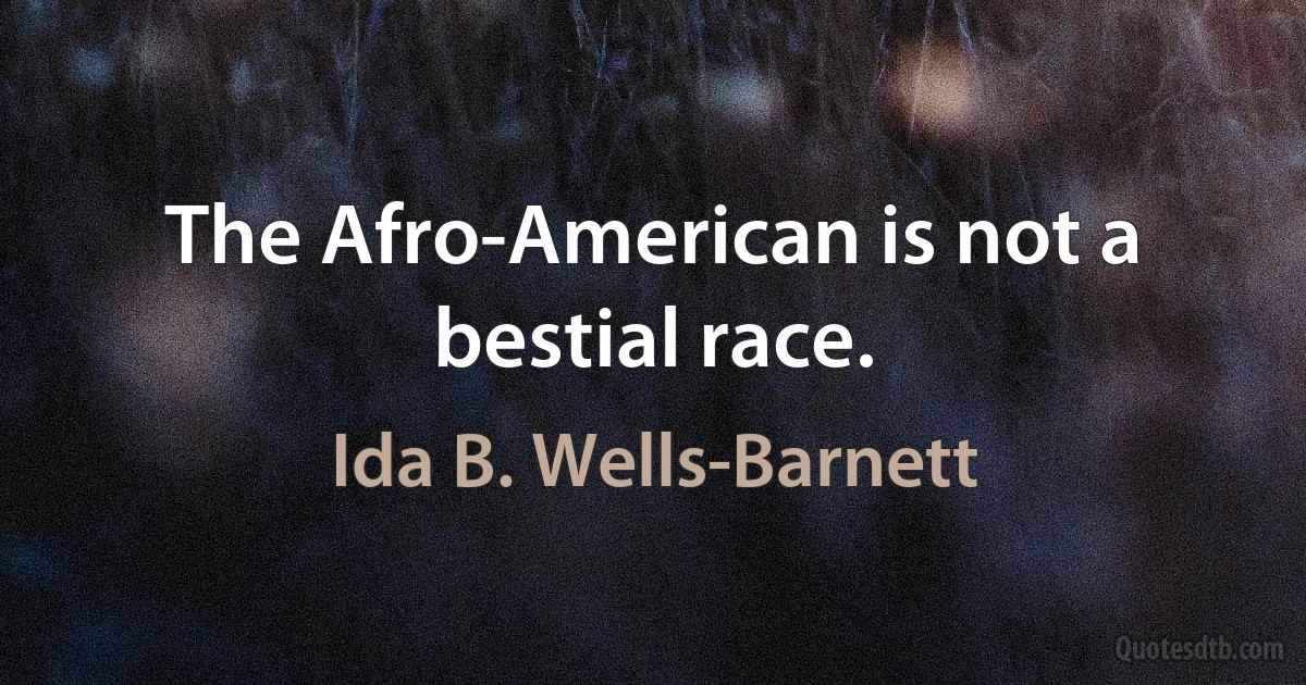 The Afro-American is not a bestial race. (Ida B. Wells-Barnett)