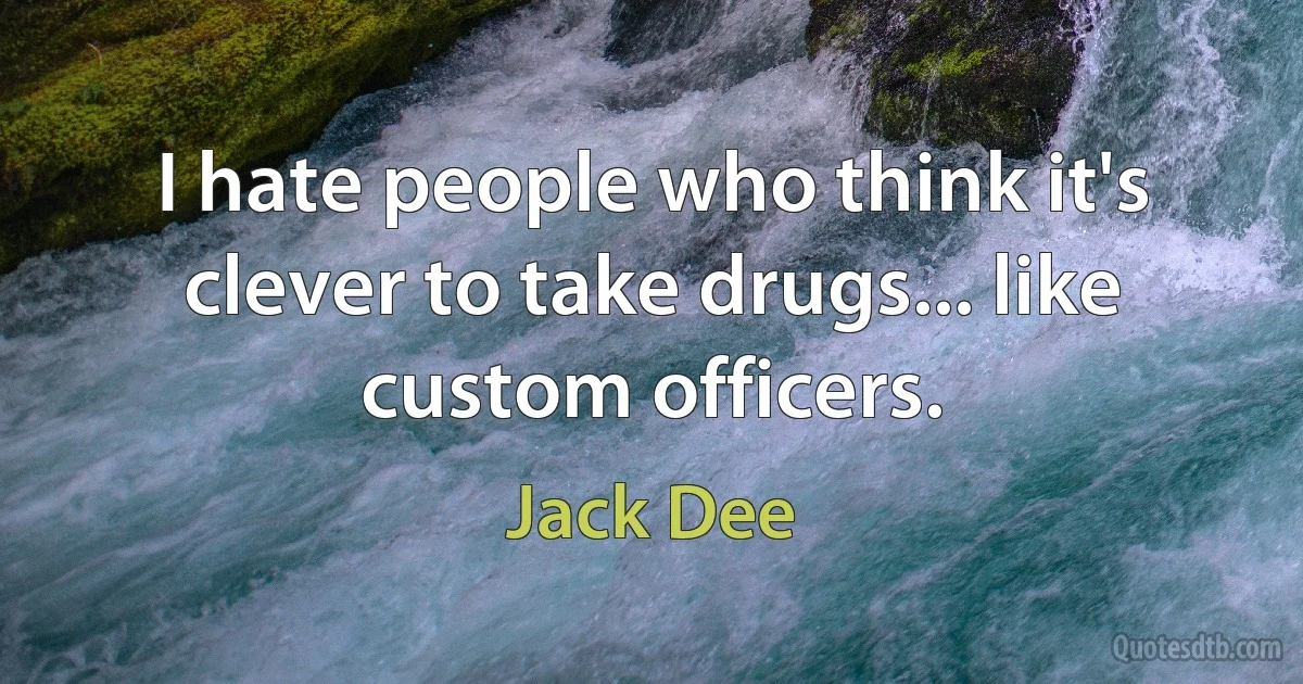 I hate people who think it's clever to take drugs... like custom officers. (Jack Dee)