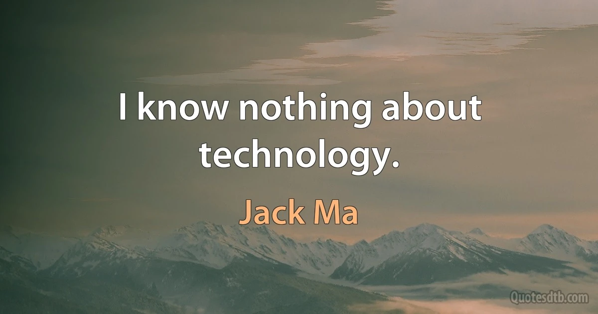 I know nothing about technology. (Jack Ma)