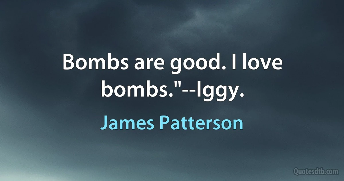 Bombs are good. I love bombs."--Iggy. (James Patterson)