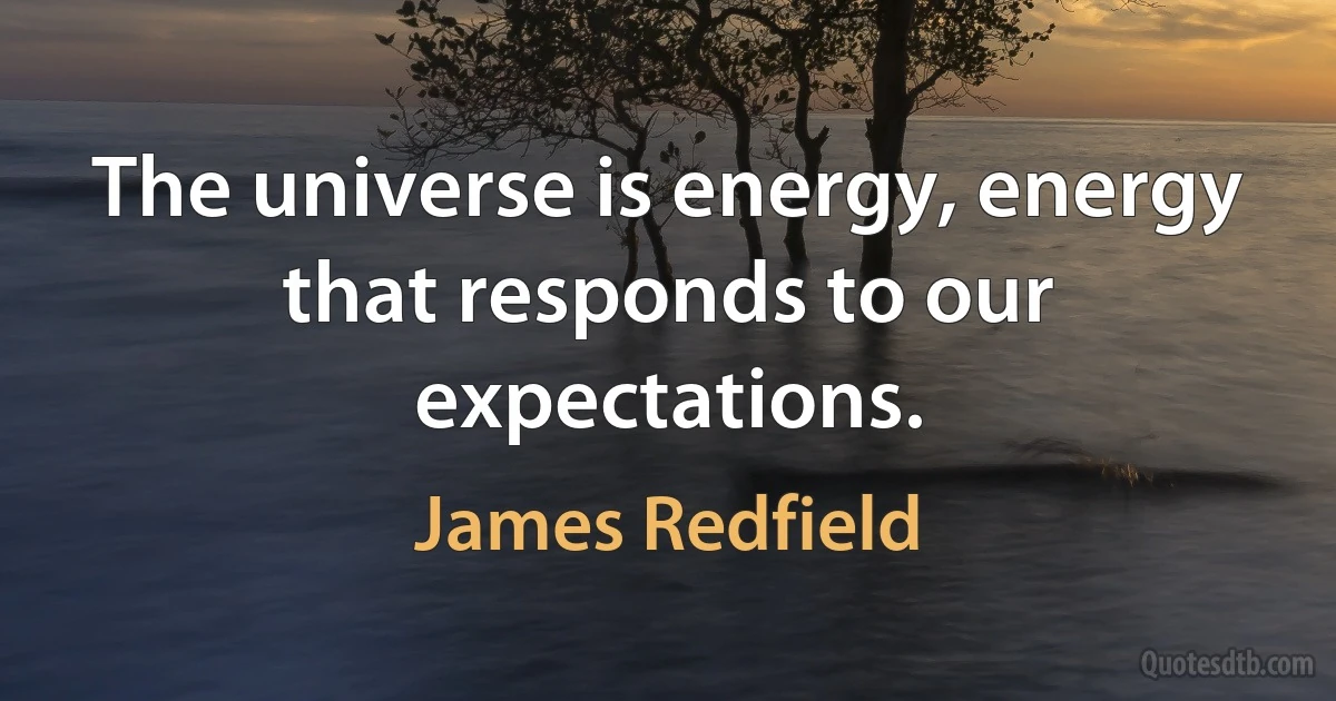 The universe is energy, energy that responds to our expectations. (James Redfield)