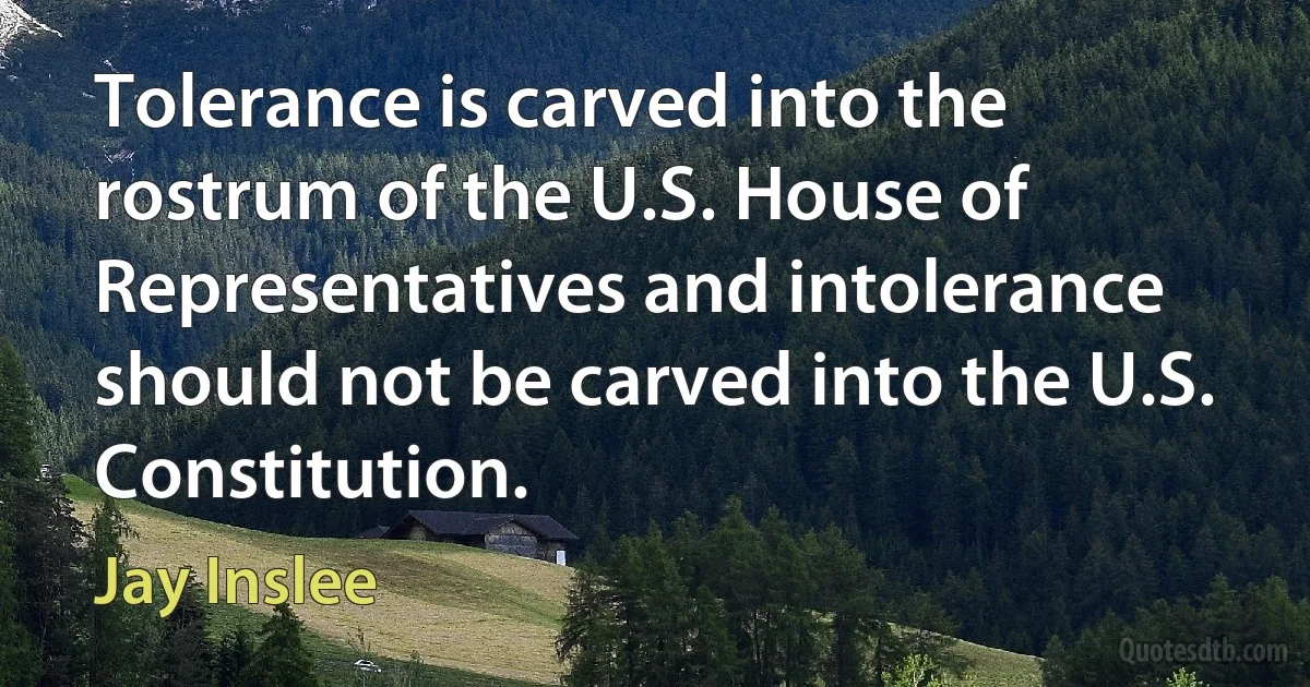 Tolerance is carved into the rostrum of the U.S. House of Representatives and intolerance should not be carved into the U.S. Constitution. (Jay Inslee)