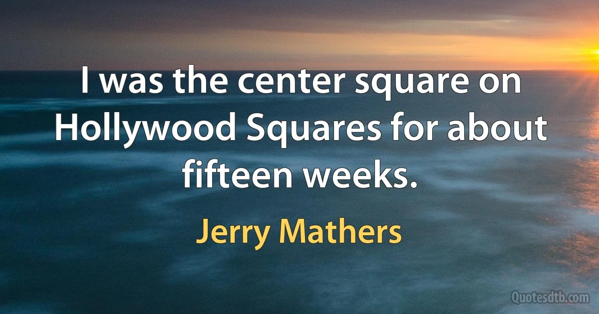 I was the center square on Hollywood Squares for about fifteen weeks. (Jerry Mathers)