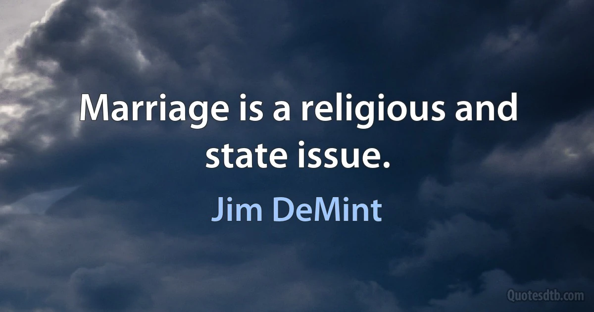 Marriage is a religious and state issue. (Jim DeMint)