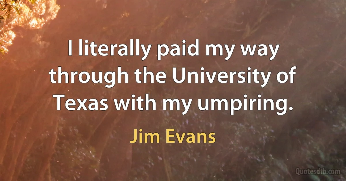 I literally paid my way through the University of Texas with my umpiring. (Jim Evans)