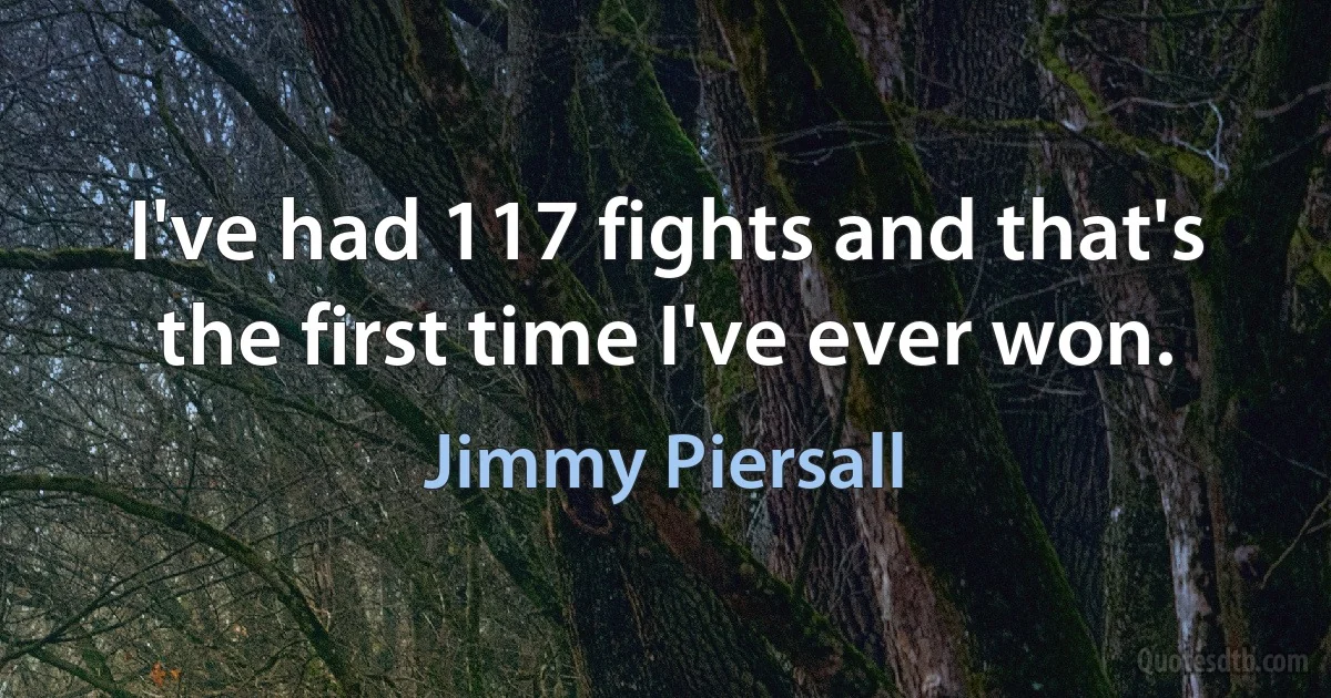 I've had 117 fights and that's the first time I've ever won. (Jimmy Piersall)