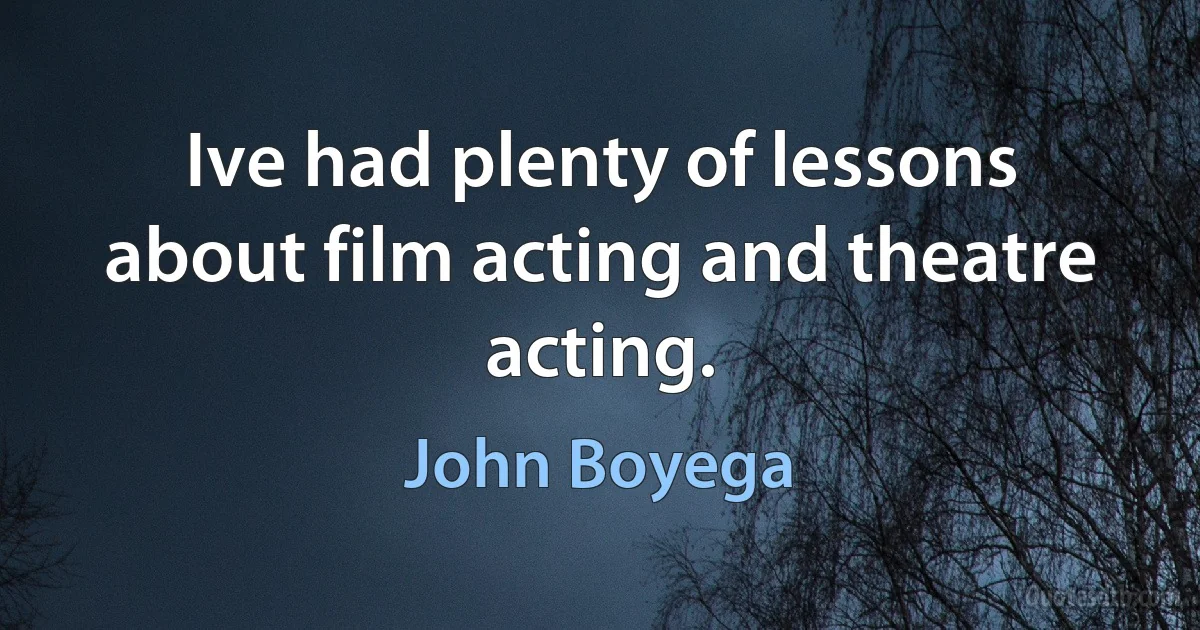 Ive had plenty of lessons about film acting and theatre acting. (John Boyega)