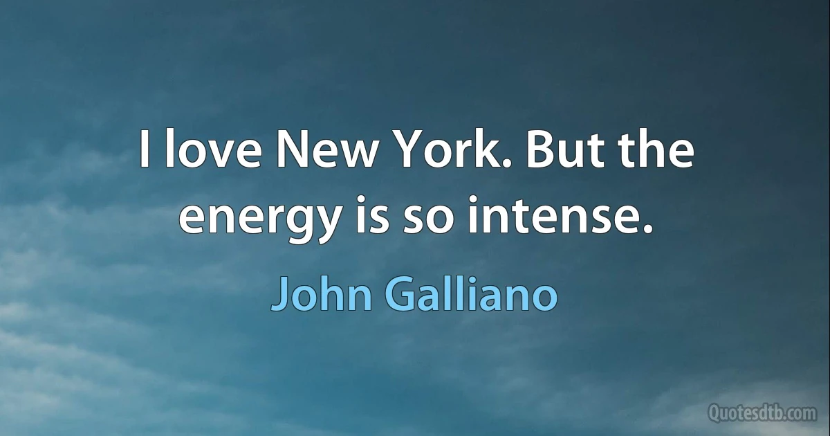 I love New York. But the energy is so intense. (John Galliano)