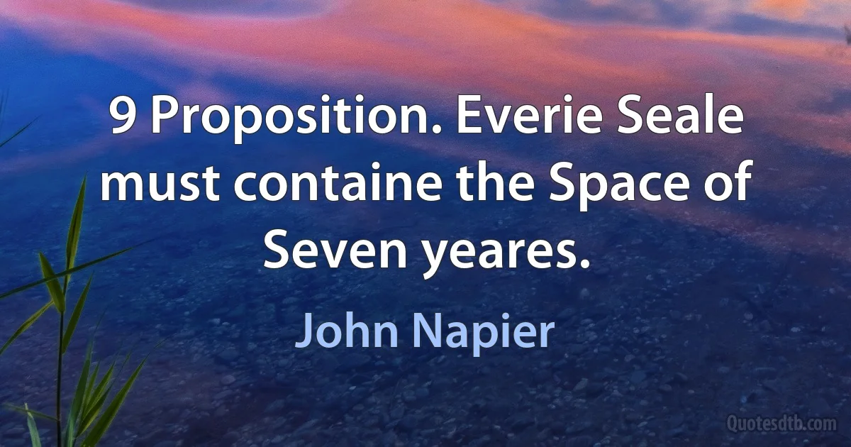 9 Proposition. Everie Seale must containe the Space of Seven yeares. (John Napier)