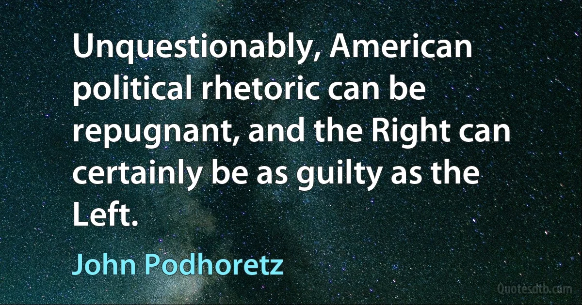 Unquestionably, American political rhetoric can be repugnant, and the Right can certainly be as guilty as the Left. (John Podhoretz)