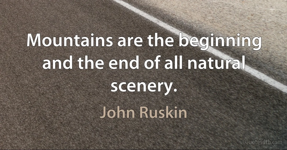 Mountains are the beginning and the end of all natural scenery. (John Ruskin)