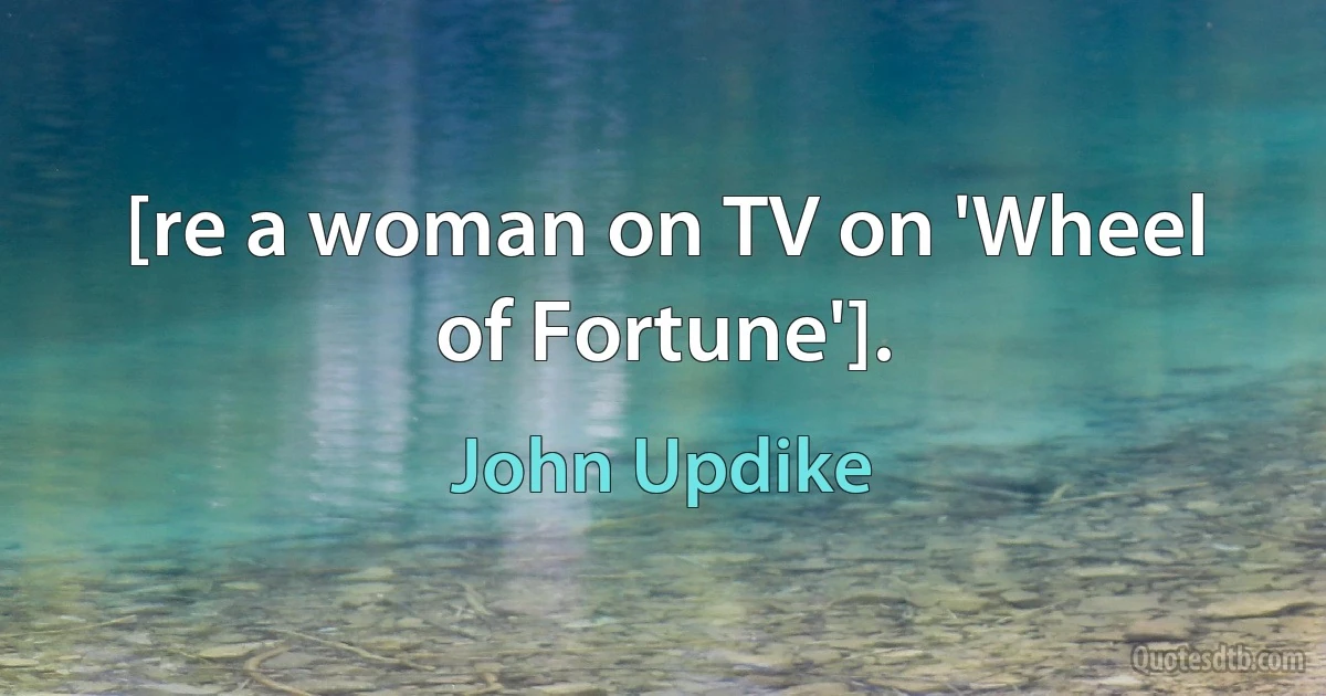 [re a woman on TV on 'Wheel of Fortune']. (John Updike)