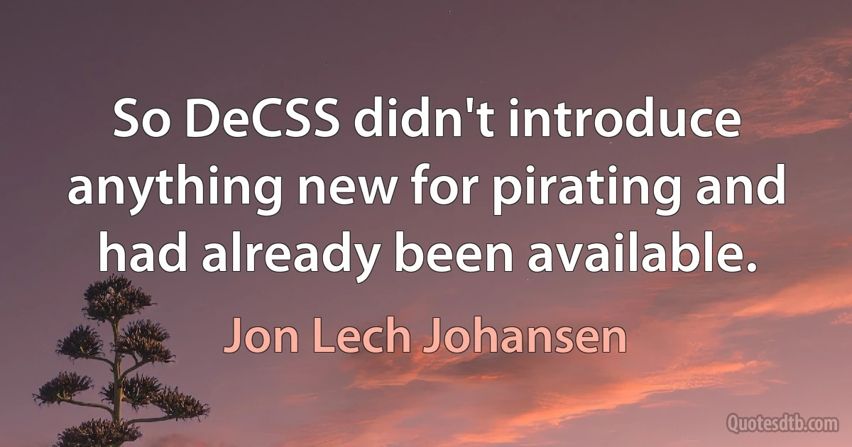 So DeCSS didn't introduce anything new for pirating and had already been available. (Jon Lech Johansen)