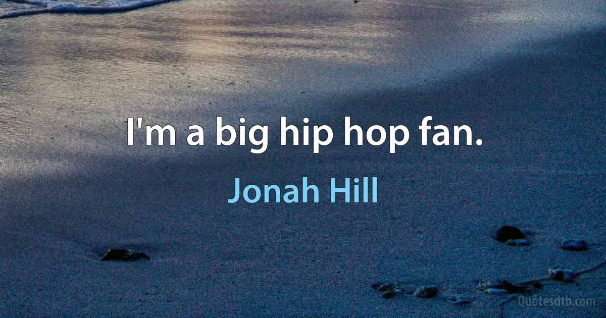 I'm a big hip hop fan. (Jonah Hill)