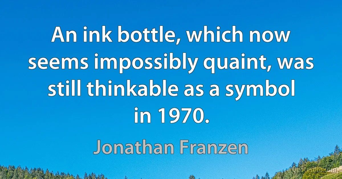 An ink bottle, which now seems impossibly quaint, was still thinkable as a symbol in 1970. (Jonathan Franzen)