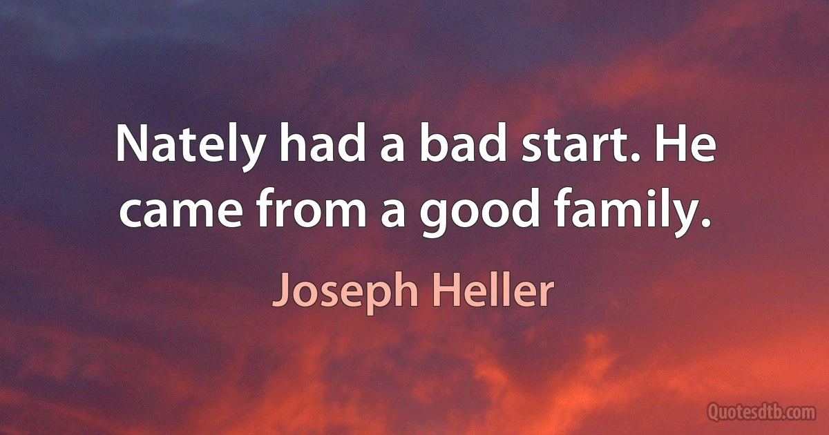 Nately had a bad start. He came from a good family. (Joseph Heller)